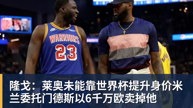 隆戈：莱奥未能靠世界杯提升身价米兰委托门德斯以6千万欧卖掉他