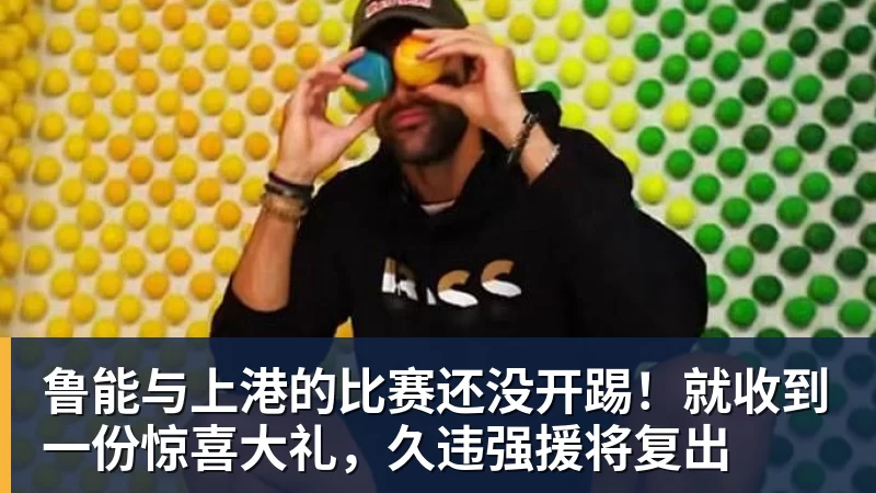 鲁能与上港的比赛还没开踢!就收到一份惊喜大礼,久违强援将复出 - 好博·体育 - 好博(中国)一站式服务官方网站