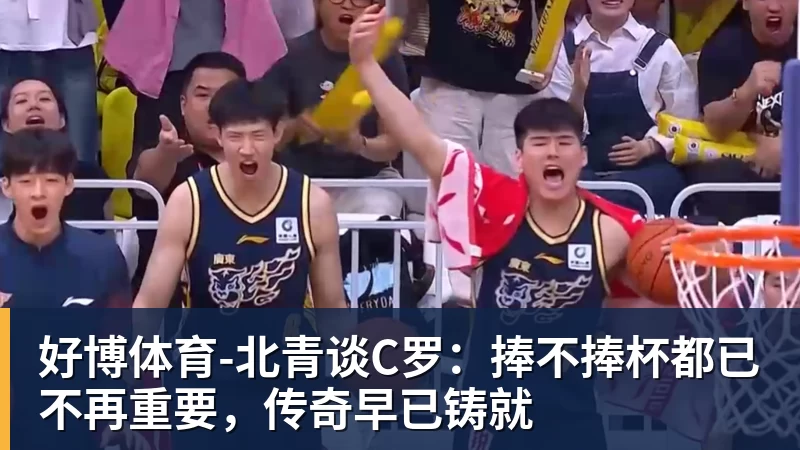 好博体育北青谈C罗：捧不捧杯都已不再重要，传奇早已铸就 - 好博·体育 - 好博(中国)一站式服务官方网站