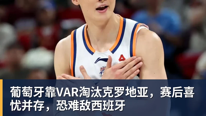 葡萄牙靠VAR淘汰克罗地亚，赛后喜忧并存，恐难敌西班牙
