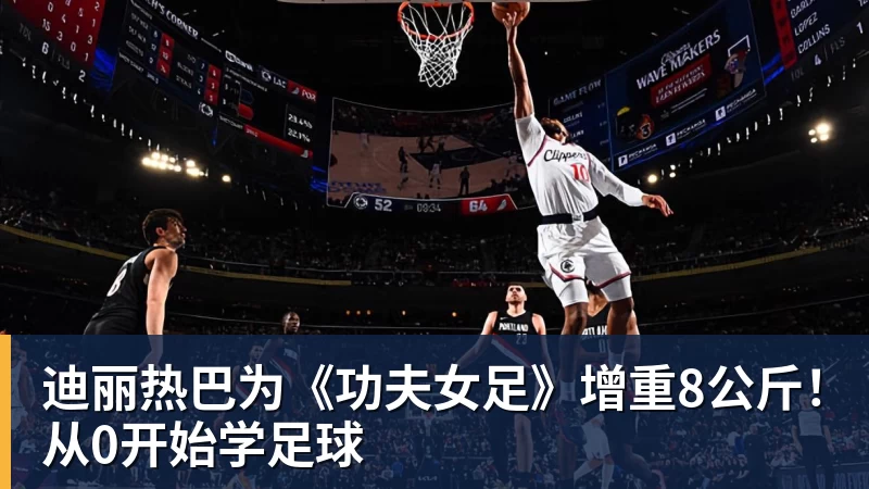 迪丽热巴为《功夫女足》增重8公斤！从0开始学足球