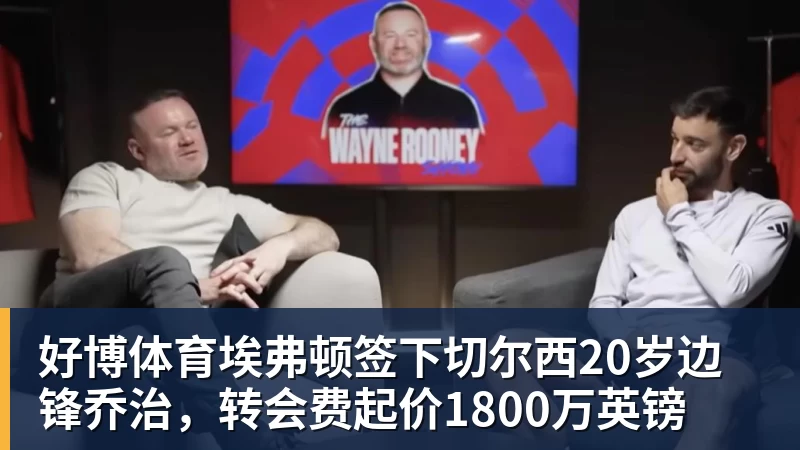好博体育埃弗顿签下切尔西20岁边锋乔治，转会费起价1800万英镑 - 好博·体育 - 好博(中国)一站式服务官方网站