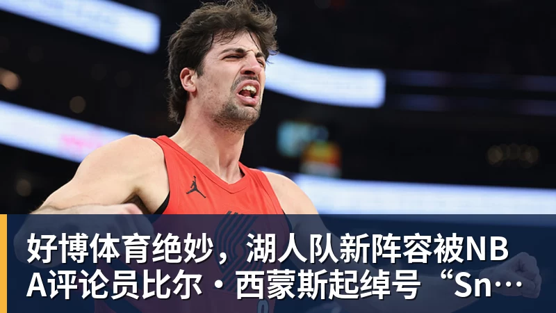 好博体育绝妙，湖人队新阵容被NBA评论员比尔·西蒙斯起绰号“Snowtime”