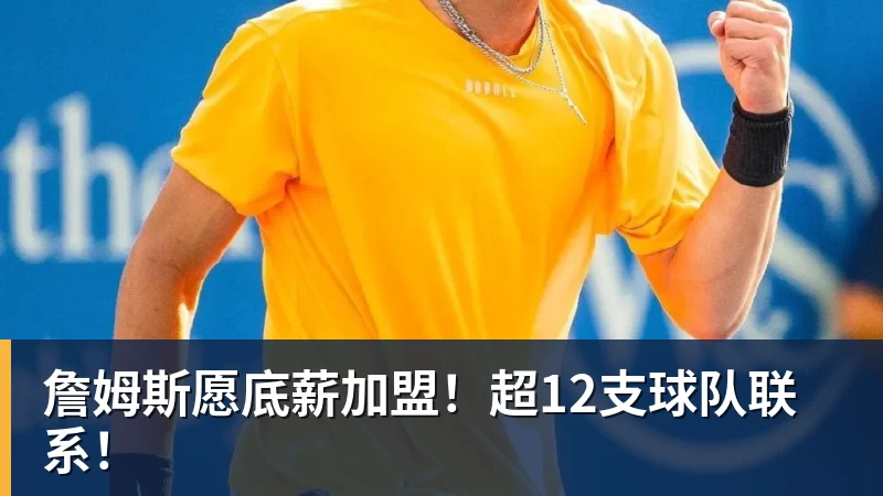 詹姆斯愿底薪加盟!超12支球队联系!
