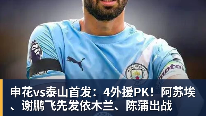好博体育申花vs泰山首发：4外援PK！阿苏埃、谢鹏飞先发依木兰、陈蒲出战