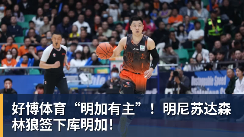 好博体育“明加有主”！明尼苏达森林狼签下库明加！