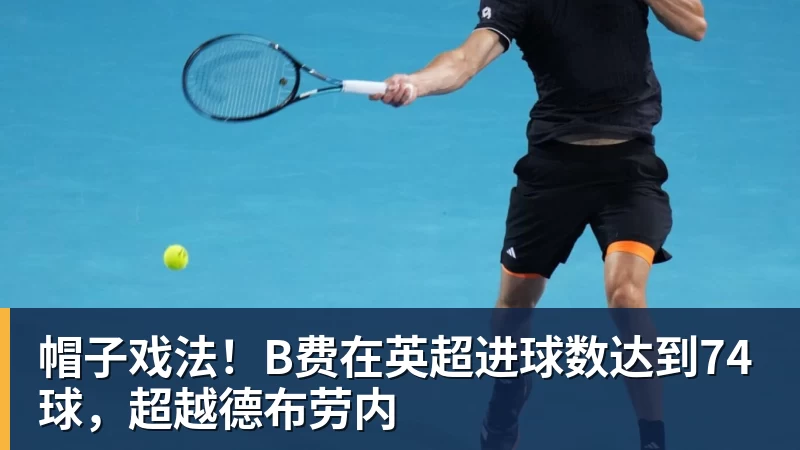 帽子戏法！B费在英超进球数达到74球，超越德布劳内