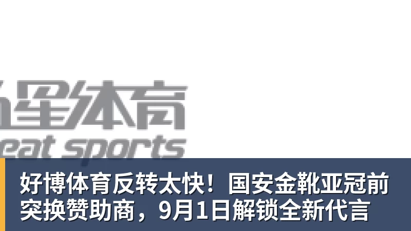 好博体育反转太快！国安金靴亚冠前突换赞助商，9月1日解锁全新代言