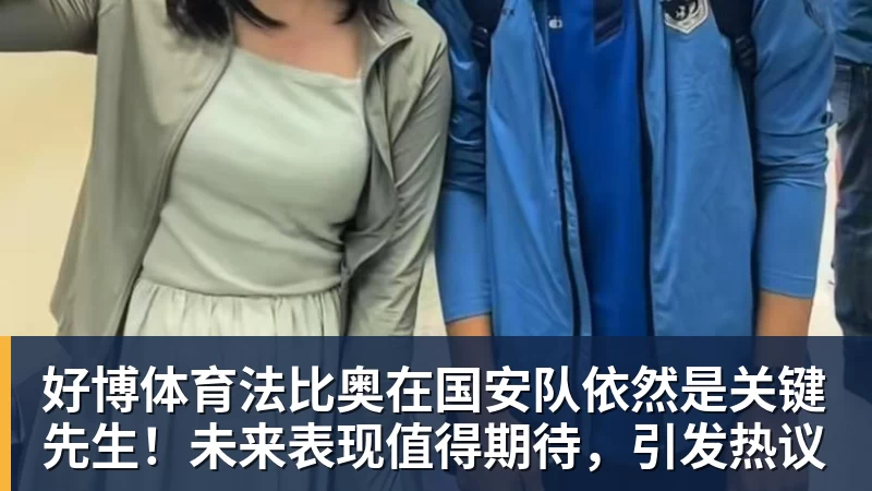 好博体育法比奥在国安队依然是关键先生！未来表现值得期待，引发热议