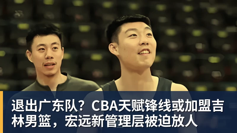 退出广东队？CBA天赋锋线或加盟吉林男篮，宏远新管理层被迫放人