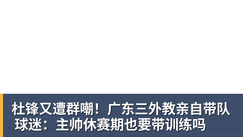 杜锋又遭群嘲！广东三外教亲自带队 球迷：主帅休赛期也要带训练吗