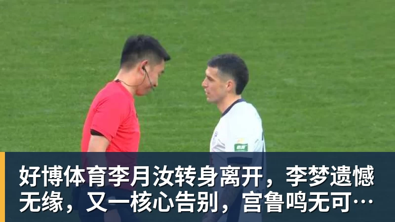 好博体育李月汝转身离开，李梦遗憾无缘，又一核心告别，宫鲁鸣无可奈何