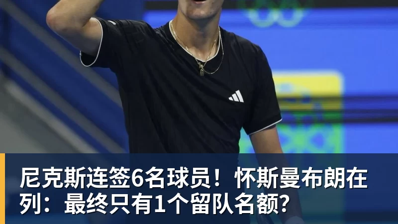 好博体育尼克斯连签6名球员！怀斯曼布朗在列：最终只有1个留队名额？