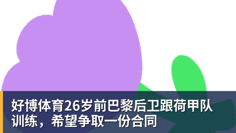 好博体育26岁前巴黎后卫跟荷甲队训练，希望争取一份合同