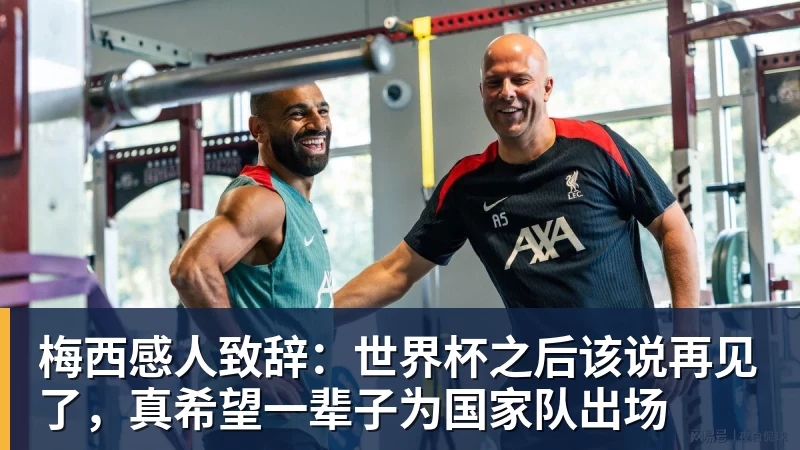 梅西感人致辞：世界杯之后该说再见了，真希望一辈子为国家队出场