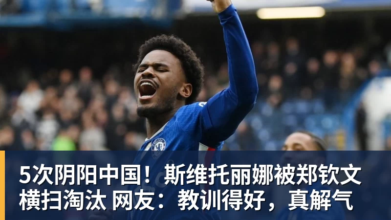 5次阴阳中国！斯维托丽娜被郑钦文横扫淘汰 网友：教训得好，真解气