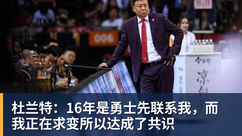 杜兰特:16年是勇士先联系我,而我正在求变所以达成了共识