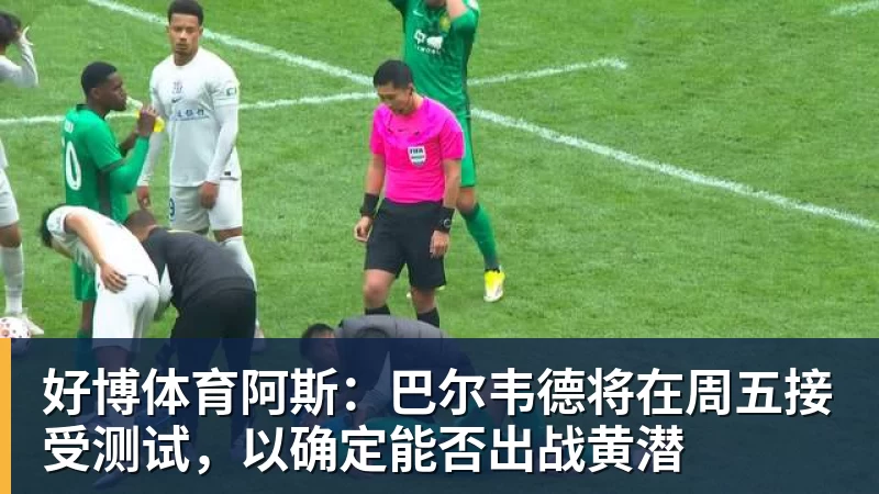 好博体育阿斯：巴尔韦德将在周五接受测试，以确定能否出战黄潜