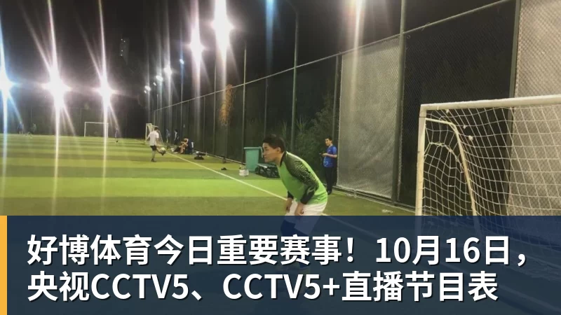 好博体育今日重要赛事！10月16日，央视CCTV5、CCTV5+直播节目表
