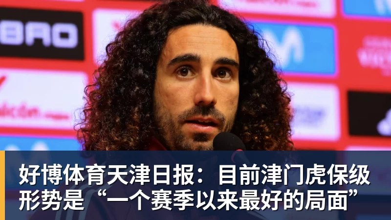 好博体育天津日报:目前津门虎保级形势是“一个赛季以来最好的局面”