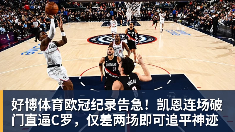 好博体育欧冠纪录告急!凯恩连场破门直逼C罗,仅差两场即可追平神迹