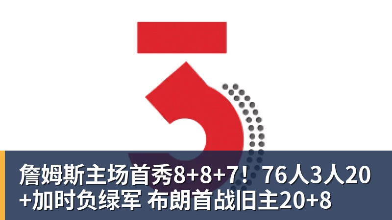 詹姆斯主场首秀8+8+7！76人3人20+加时负绿军 布朗首战旧主20+8