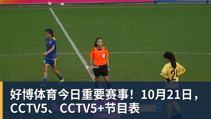 好博体育今日重要赛事！10月21日，CCTV5、CCTV5+节目表