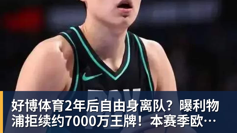 好博体育2年后自由身离队?曝利物浦拒续约7000万王牌!本赛季欧冠3场3球