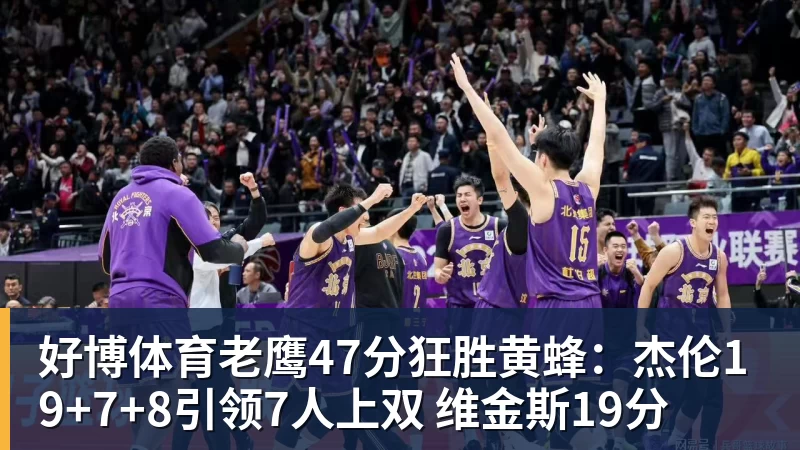 好博体育老鹰47分狂胜黄蜂：杰伦19+7+8引领7人上双 维金斯19分