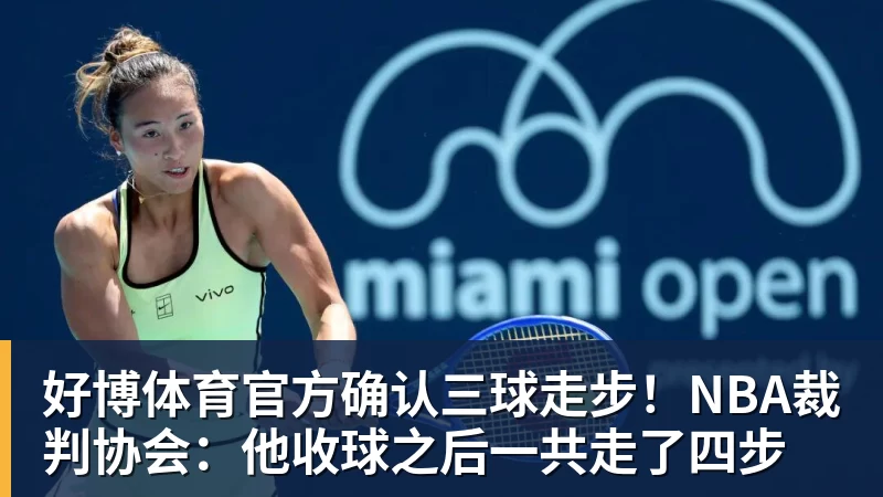 好博体育官方确认三球走步!NBA裁判协会:他收球之后一共走了四步