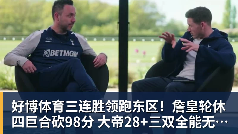 好博体育三连胜领跑东区!詹皇轮休四巨合砍98分 大帝28+三双全能无比
