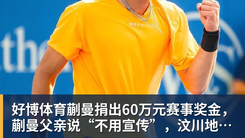 好博体育蒯曼捐出60万元赛事奖金,蒯曼父亲说“不用宣传”,汶川地震时4岁的蒯曼就捐出所有零花钱,“小动静”善举藏着“大感动”