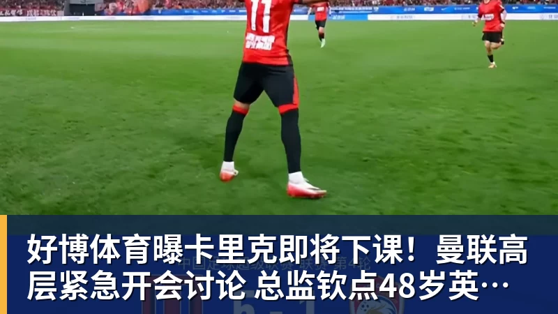 好博体育曝卡里克即将下课!曼联高层紧急开会讨论 总监钦点48岁英超名帅