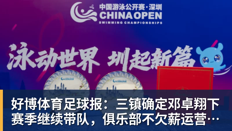 好博体育足球报:三镇确定邓卓翔下赛季继续带队,俱乐部不欠薪运营稳定